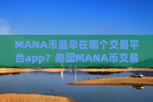 MANA币最早在哪个交易平台app？泰国MANA币交易app官网