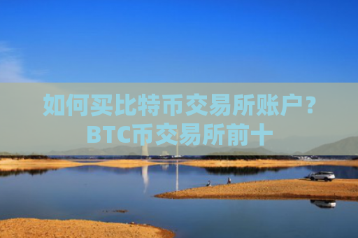 如何买比特币交易所账户？BTC币交易所前十