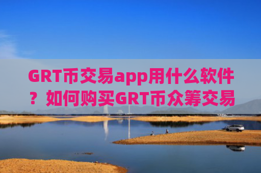 GRT币交易app用什么软件？如何购买GRT币众筹交易平台app