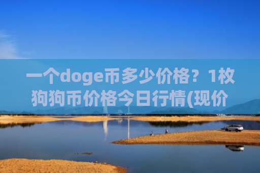 一个doge币多少价格？1枚狗狗币价格今日行情(现价2.3185元)
