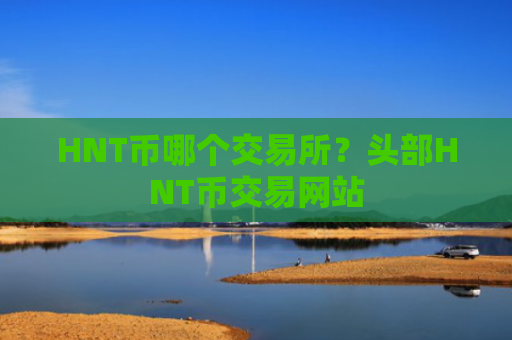 HNT币哪个交易所？头部HNT币交易网站