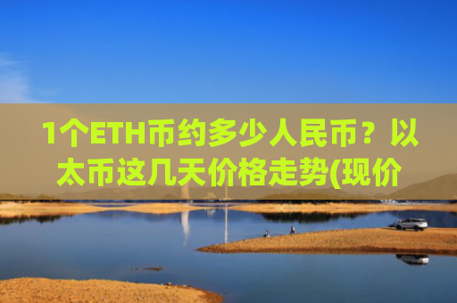 1个ETH币约多少人民币？以太币这几天价格走势(现价24461.11元)