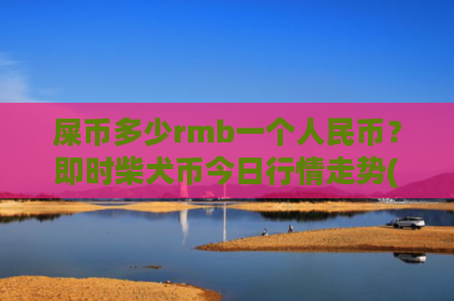 屎币多少rmb一个人民币？即时柴犬币今日行情走势(现价0.00015887元)