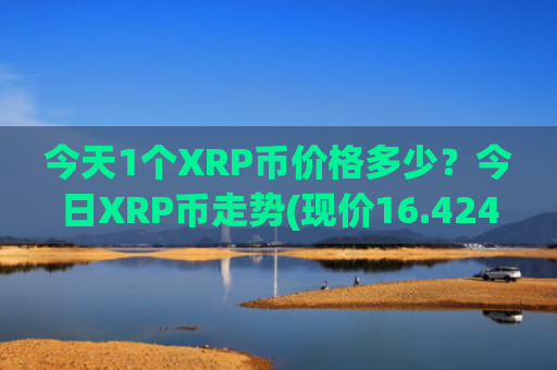 今天1个XRP币价格多少？今日XRP币走势(现价16.4248元)