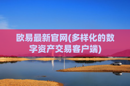 欧易最新官网(多样化的数字资产交易客户端)