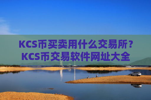 KCS币买卖用什么交易所？KCS币交易软件网址大全