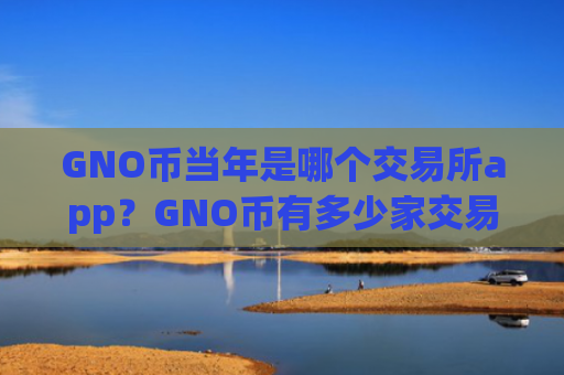 GNO币当年是哪个交易所app？GNO币有多少家交易网站