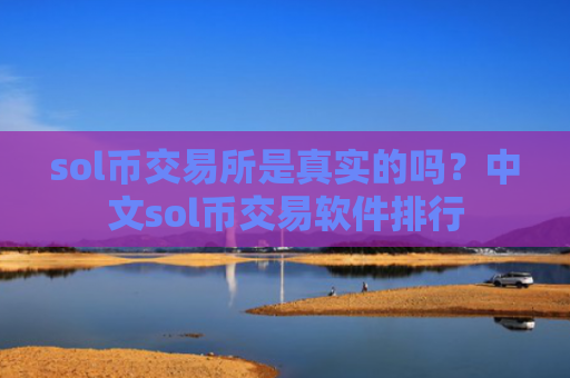 sol币交易所是真实的吗？中文sol币交易软件排行