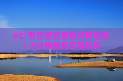 FET币正规交易软件有哪些？FET币美元交易软件