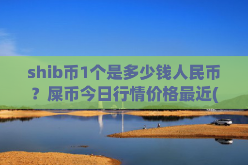 shib币1个是多少钱人民币？屎币今日行情价格最近(现价0.00015814元)