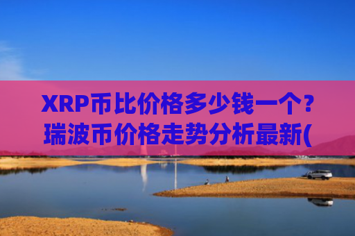 XRP币比价格多少钱一个？瑞波币价格走势分析最新(现价16.3402元)