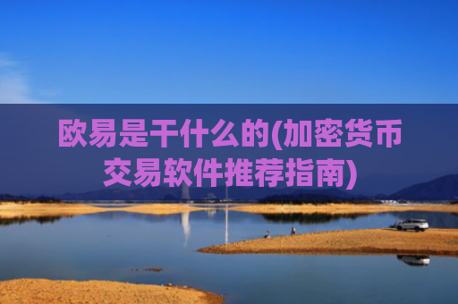 欧易是干什么的(加密货币交易软件推荐指南)