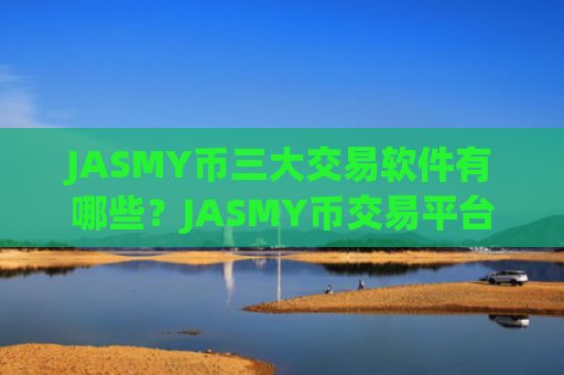 JASMY币三大交易软件有哪些？JASMY币交易平台app比较安全