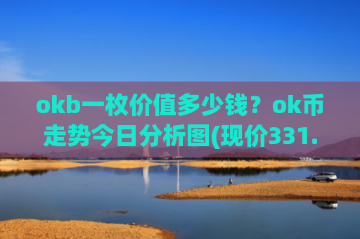 okb一枚价值多少钱？ok币走势今日分析图(现价331.08元)