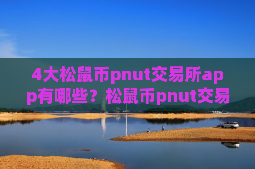 4大松鼠币pnut交易所app有哪些?松鼠币pnut交易软件下载哪个最好