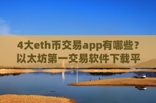 4大eth币交易app有哪些?以太坊第一交易软件下载平台
