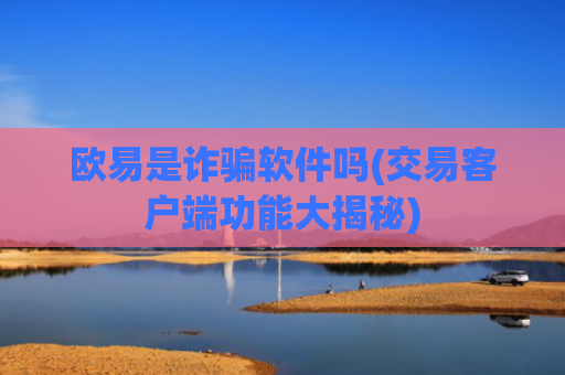 欧易是诈骗软件吗(交易客户端功能大揭秘)