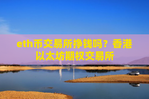 eth币交易所挣钱吗？香港以太坊期权交易所