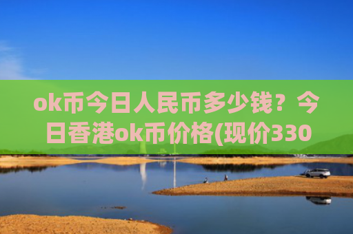 ok币今日人民币多少钱？今日香港ok币价格(现价330.848元)