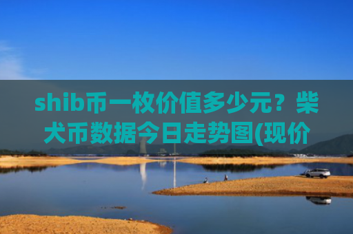 shib币一枚价值多少元？柴犬币数据今日走势图(现价0.00016091元)