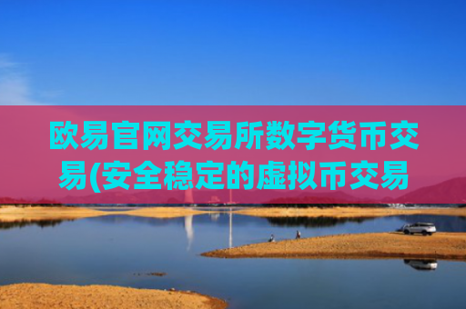 欧易官网交易所数字货币交易(安全稳定的虚拟币交易所app)