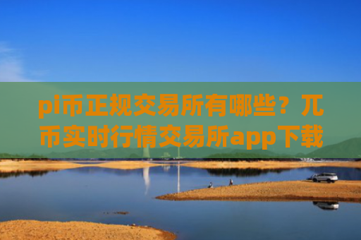 pi币正规交易所有哪些？兀币实时行情交易所app下载