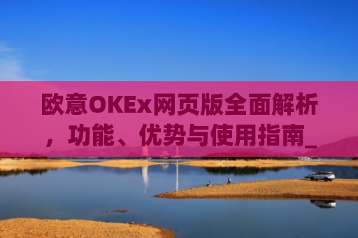 欧意OKEx网页版全面解析，功能、优势与使用指南_