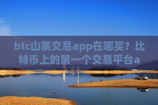 btc山寨交易app在哪买?比特币上的第一个交易平台app