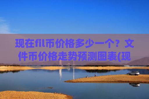 现在fil币价格多少一个？文件币价格走势预测图表(现价36.3991元)
