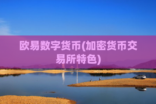 欧易数字货币(加密货币交易所特色)