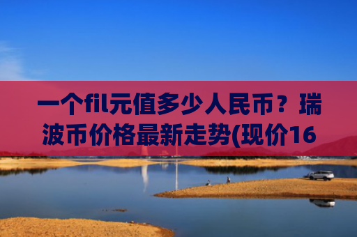 一个fil元值多少人民币？瑞波币价格最新走势(现价16.5597元)