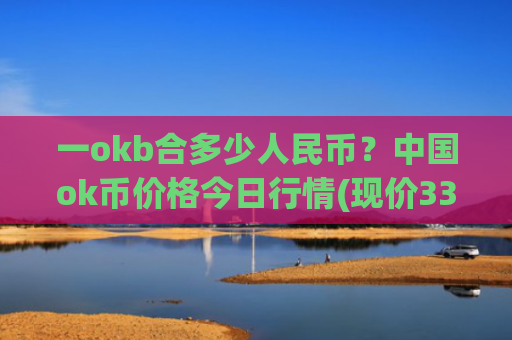 一okb合多少人民币？中国ok币价格今日行情(现价330.984元)