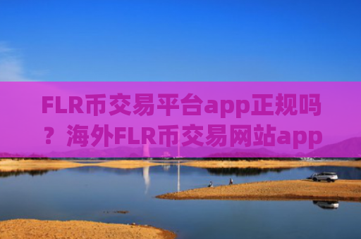 FLR币交易平台app正规吗？海外FLR币交易网站app