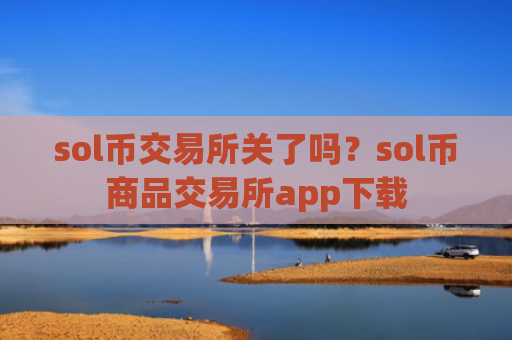 sol币交易所关了吗?sol币商品交易所app下载