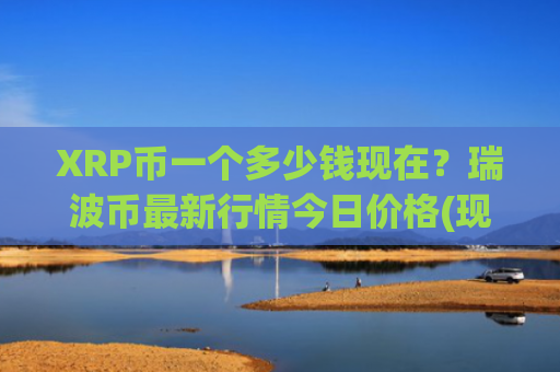 XRP币一个多少钱现在?瑞波币最新行情今日价格(现价16.5313元)