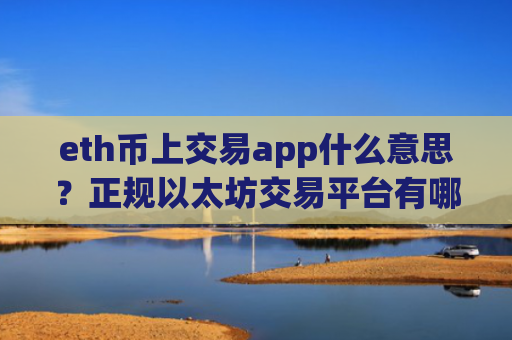 eth币上交易app什么意思？正规以太坊交易平台有哪些软件