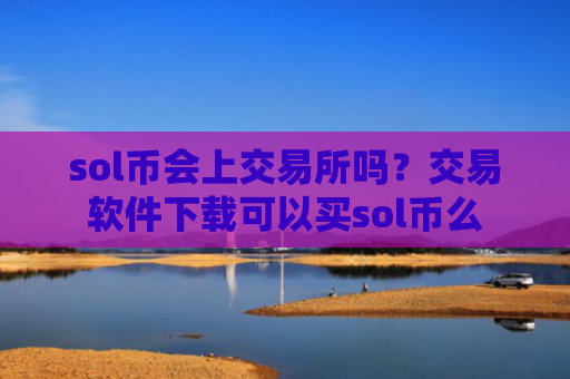 sol币会上交易所吗？交易软件下载可以买sol币么