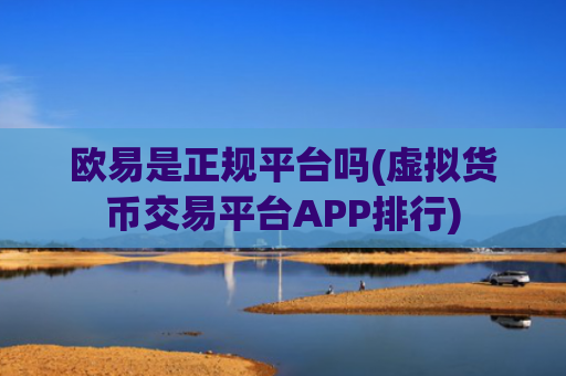 欧易是正规平台吗(虚拟货币交易平台APP排行)