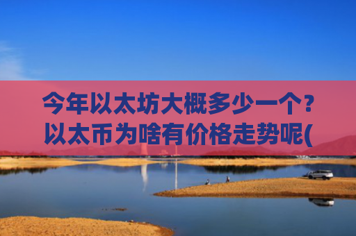今年以太坊大概多少一个？以太币为啥有价格走势呢(现价24693.51元)