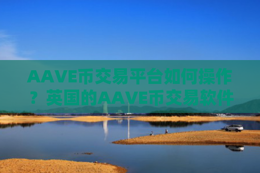 AAVE币交易平台如何操作？英国的AAVE币交易软件