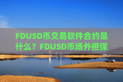 FDUSD币交易软件合约是什么？FDUSD币场外担保交易平台app