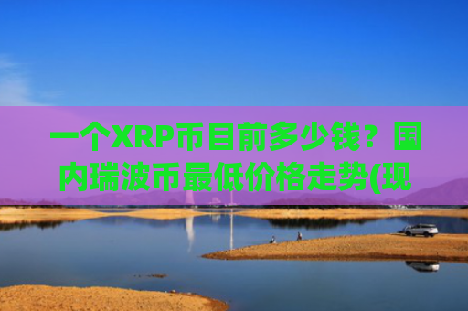 一个XRP币目前多少钱？国内瑞波币最低价格走势(现价16.4832元)