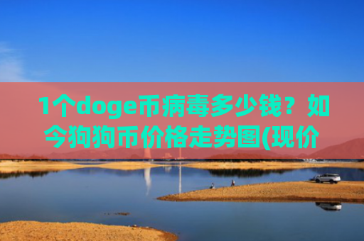 1个doge币病毒多少钱？如今狗狗币价格走势图(现价2.3508元)