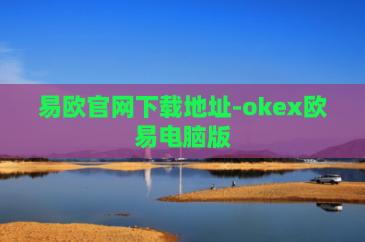易欧官网下载地址-okex欧易电脑版