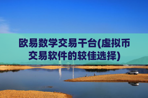 欧易数学交易干台(虚拟币交易软件的较佳选择)