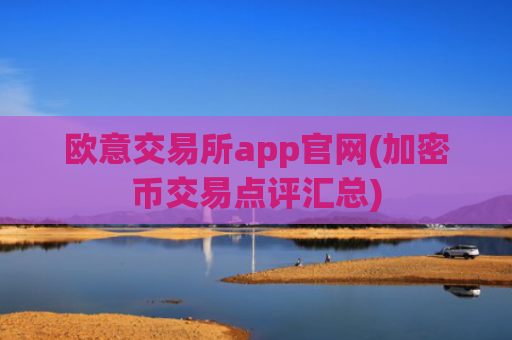 欧意交易所app官网(加密币交易点评汇总)