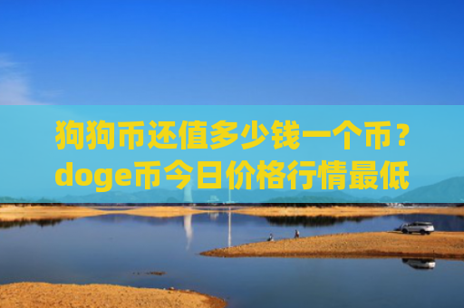 狗狗币还值多少钱一个币？doge币今日价格行情最低(现价2.3551元)