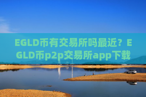 EGLD币有交易所吗最近?EGLD币p2p交易所app下载