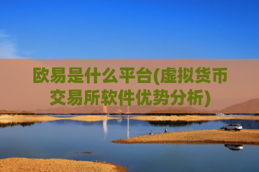 欧易是什么平台(虚拟货币交易所软件优势分析)