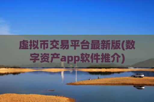 虚拟币交易平台最新版(数字资产app软件推介)